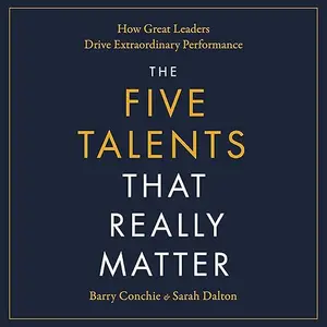 The Five Talents That Really Matter: How Great Leaders Drive Extraordinary Performance [Audiobook]