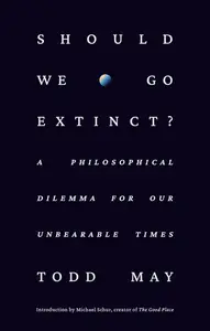 Should We Go Extinct?: A Philosophical Dilemma for Our Unbearable Times