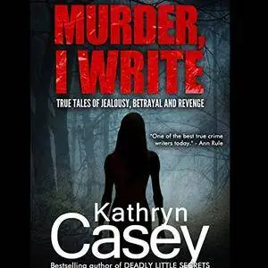 Murder, I Write: True Tales of Jealousy, Betrayal, and Revenge [Audiobook]