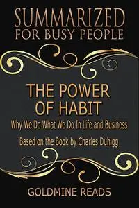 «The Power of Habit – Summarized for Busy People: Why We Do What We Do In Life and Business: Based on the Book by Charle