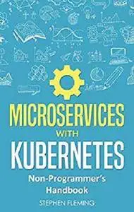 Microservices with Kubernetes: Non-Programmer’s Handbook [Kindle Edition]