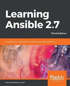 Learning Ansible 2.7: Automate your organization's infrastructure using Ansible 2.7, 3rd Edition [Repost]