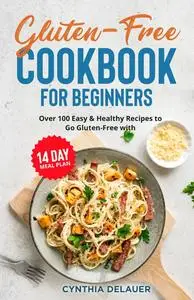 Gluten-Free Cookbook for Beginners - Over 100 Easy & Healthy Recipes to Go Gluten-Free with 14 Day Meal Plan