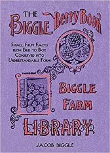 The Biggle Berry Book: Small Fruit Facts from Bud to Box Conserved into Understandable Form