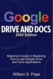 GOOGLE DRIVE AND DOCS 2020 Edition: Beginners Guide in Mastering how to use Google Drive and Docs Applications