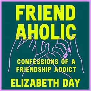 Friendaholic: Confessions of a Friendship Addict [Audiobook]