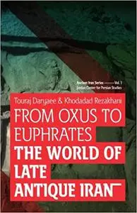 From Oxus to Euphrates: The World of Late Antique Iran (Ancient Iran Series)