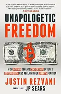 Unapologetic Freedom: How Bitcoin Defeats Censorship, Ensures Sovereignty, and Reclaims Our Liberty Forever