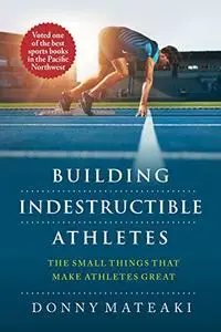 BUILDING INDESTRUCTIBLE ATHLETES : The Small Things That Make Athletes Great!