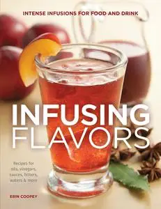 Infusing Flavors: Intense Infusions for Food and Drink: Recipes for oils, vinegars, sauces, bitters, waters & more