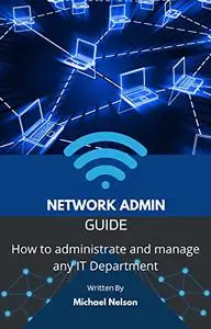 The Network Admin Guide: How to administrate and manage any IT Department.