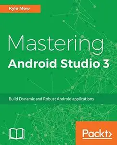 Mastering Android Studio 3: Build Dynamic and Robust Android applications