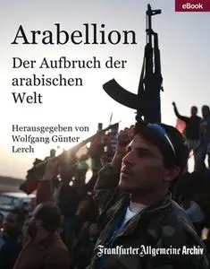 «Arabellion: Der Aufbruch der arabischen Welt» by Frankfurter Allgemeine Archiv