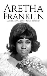 Aretha Franklin: A Life from Beginning to End (Biographies of Musicians)