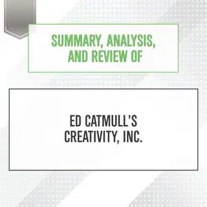 «Summary, Analysis, and Review of Ed Catmull's Creativity, Inc.» by Start Publishing Notes