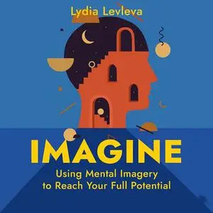 Imagine: Using Mental Imagery to Reach Your Full Potential [Audiobook]