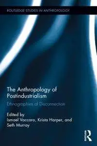 The Anthropology of Postindustrialism : Ethnographies of Disconnection