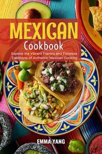 Mexican Cookbook: Explore the Vibrant Flavors and Timeless Traditions of Authentic Mexican Cooking