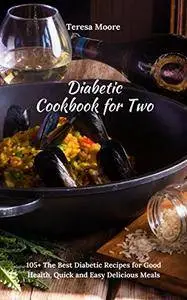Diabetic Cookbook for Two: 105+ The Best Diabetic Recipes for Good Health, Quick and Easy Delicious Meals