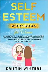 Self-Esteem Workbook for Women: How Self-Love and Self-Compassion Affirmations Can Help You Rising Self-Esteem