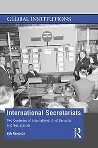 International Secretariats: Two Centuries of International Civil Servants and Secretariats (Global Institutions)