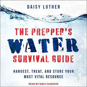 The Prepper's Water Survival Guide: Harvest, Treat, and Store Your Most Vital Resource [Audiobook]