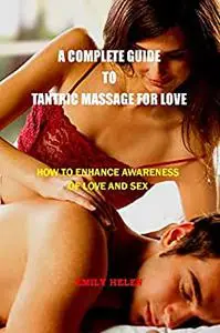 A COMPLETE GUIDE TO TANTRIC MASSAGE FOR LOVE: HOW TO ENHANCE AWARENESS OF LOVE AND SEX