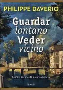 Philippe Daverio - Guardar lontano Veder vicino. Esercizi di curiosità e storie dell'arte