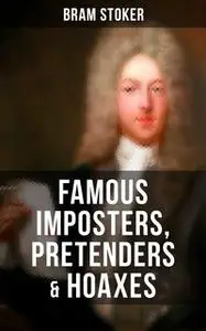 «Famous Imposters, Pretenders & Hoaxes» by Bram Stoker