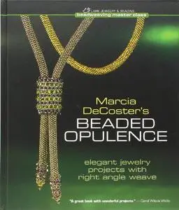 Marcia DeCoster's Beaded Opulence: Elegant Jewelry Projects with Right Angle Weave (Beadweaving Master Class)