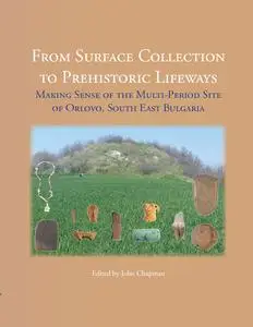 «From Surface Collection to Prehistoric Lifeways» by Bisserka Gaydarska, John Chapman