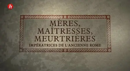 (Histoire) Mères, maîtresses, meurtrières, les impératrices de la Rome antique (2014)
