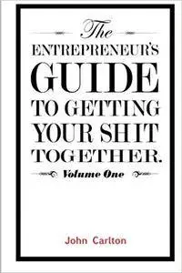 The Entrepreneur's Guide To Getting Your Shit Together