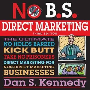No BS Direct Marketing: The Ultimate No-Holds-Barred Kick-Butt Take-No-Prisoners Direct Marketing for Non-Direct [Audiobook]