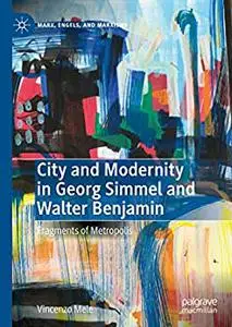 City and Modernity in Georg Simmel and Walter Benjamin: Fragments of Metropolis