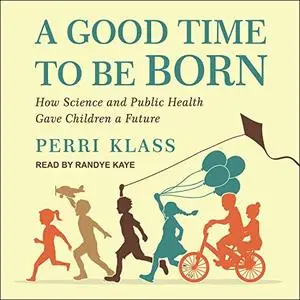 A Good Time to Be Born: How Science and Public Health Gave Children a Future [Audiobook]