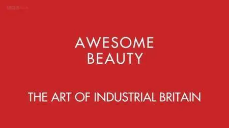 BBC - Awesome Beauty: The Art of Industrial Britain (2017)