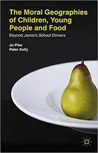 The Moral Geographies of Children, Young People and Food: Beyond Jamie's School Dinners