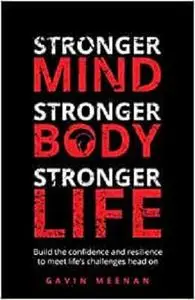 Stronger Mind, Stronger Body, Stronger Life: Build the confidence and resilience to meet life's challenges head on