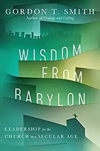 Wisdom from Babylon: Leadership for the Church in a Secular Age