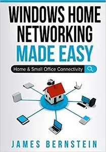 Windows Home Networking Made Easy: Home and Small Office Connectivity