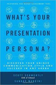 What's Your Presentation Persona?: Discover Your Unique Communication Style and Succeed in Any Arena