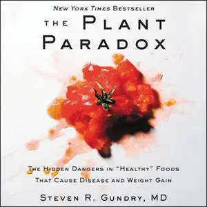 «The Plant Paradox: The Hidden Dangers in 'Healthy' Foods That Cause Disease and Weight Gain» by Steven R Gundry