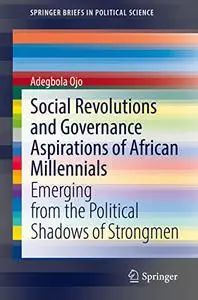 Social Revolutions and Governance Aspirations of African Millennials: Emerging from the Political Shadows of Strongmen