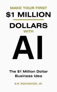 MAKE YOUR FIRST 1 MILLION DOLLARS WITH AI: The $1 million Dollar Business Idea