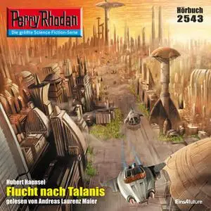 «Perry Rhodan - Episode 2543: Flucht nach Talanis» by Hubert Haensel