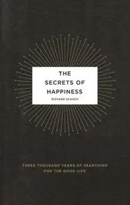 «The Secrets of Happiness: Three Thousand Years of Searching for the Good Life» by Richard Schoch