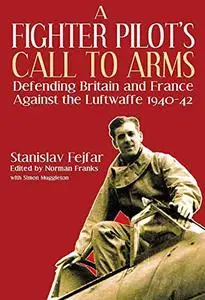 Fighter Pilot's Call to Arms: Defending Britain and France Against the Luftwaffe, 1940-1942