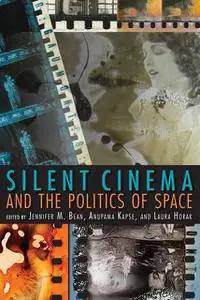«Silent Cinema and the Politics of Space» by Anupama Kapse, Jennifer Bean, Laura Horak