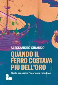 Alessandro Giraudo - Quando il ferro costava più dell'oro. Storie per capire l'economia mondiale